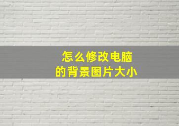 怎么修改电脑的背景图片大小