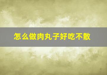 怎么做肉丸子好吃不散