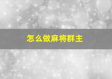 怎么做麻将群主