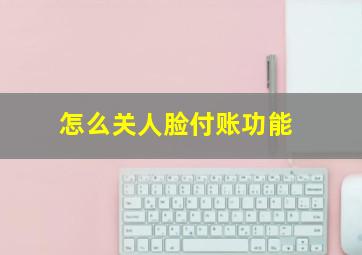 怎么关人脸付账功能