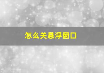 怎么关悬浮窗口