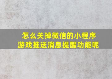 怎么关掉微信的小程序游戏推送消息提醒功能呢