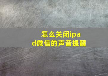 怎么关闭ipad微信的声音提醒