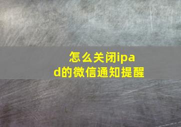 怎么关闭ipad的微信通知提醒