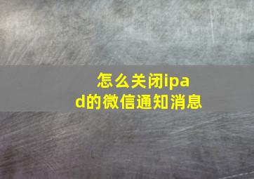 怎么关闭ipad的微信通知消息