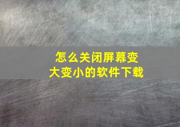 怎么关闭屏幕变大变小的软件下载