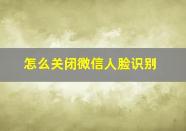 怎么关闭微信人脸识别