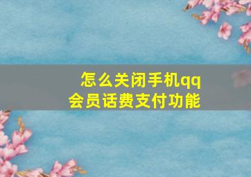 怎么关闭手机qq会员话费支付功能