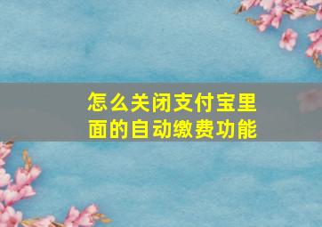 怎么关闭支付宝里面的自动缴费功能