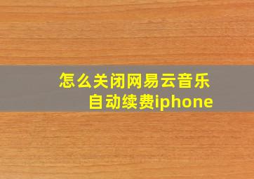 怎么关闭网易云音乐自动续费iphone