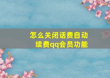 怎么关闭话费自动续费qq会员功能