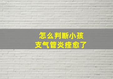 怎么判断小孩支气管炎痊愈了