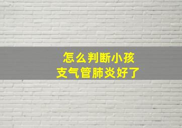 怎么判断小孩支气管肺炎好了