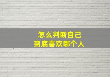 怎么判断自己到底喜欢哪个人