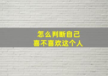 怎么判断自己喜不喜欢这个人