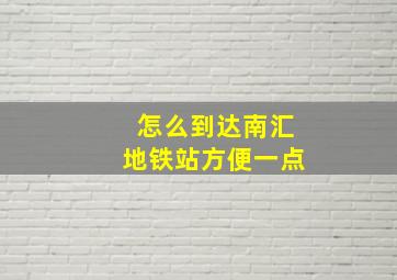 怎么到达南汇地铁站方便一点