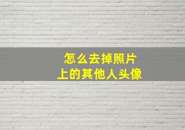 怎么去掉照片上的其他人头像