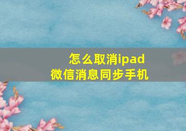 怎么取消ipad微信消息同步手机