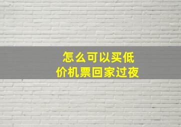 怎么可以买低价机票回家过夜