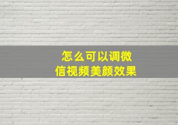 怎么可以调微信视频美颜效果