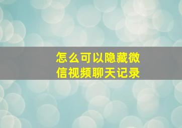 怎么可以隐藏微信视频聊天记录