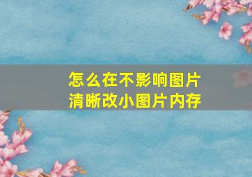 怎么在不影响图片清晰改小图片内存