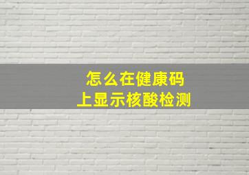 怎么在健康码上显示核酸检测