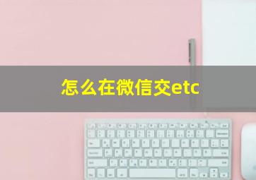 怎么在微信交etc