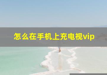 怎么在手机上充电视vip