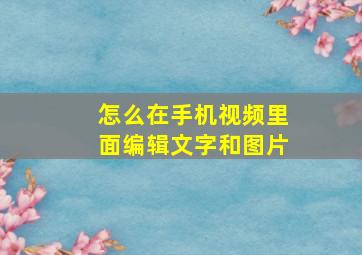 怎么在手机视频里面编辑文字和图片