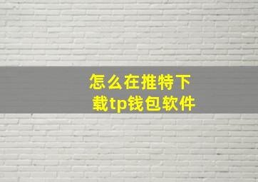 怎么在推特下载tp钱包软件