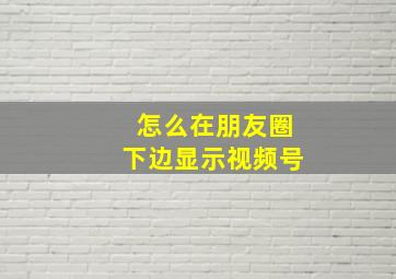 怎么在朋友圈下边显示视频号