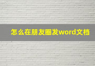 怎么在朋友圈发word文档