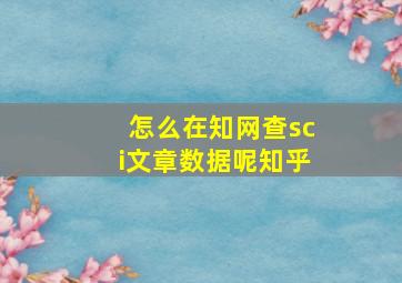 怎么在知网查sci文章数据呢知乎