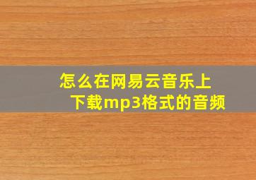 怎么在网易云音乐上下载mp3格式的音频