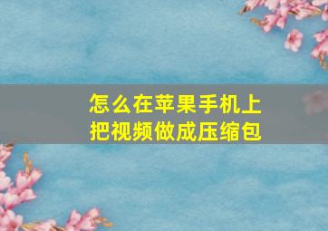 怎么在苹果手机上把视频做成压缩包