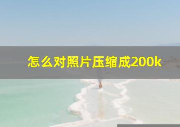 怎么对照片压缩成200k