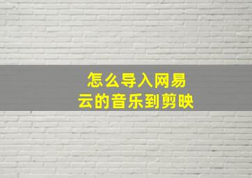 怎么导入网易云的音乐到剪映