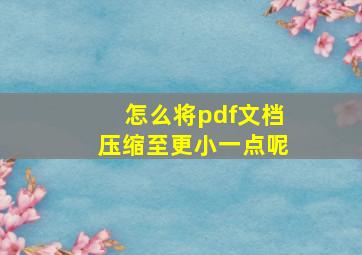 怎么将pdf文档压缩至更小一点呢