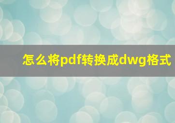 怎么将pdf转换成dwg格式