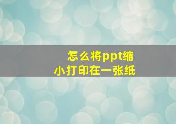 怎么将ppt缩小打印在一张纸