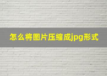 怎么将图片压缩成jpg形式