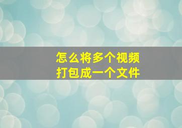 怎么将多个视频打包成一个文件