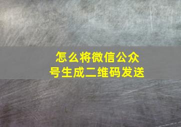 怎么将微信公众号生成二维码发送