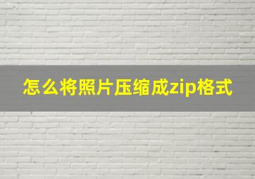 怎么将照片压缩成zip格式