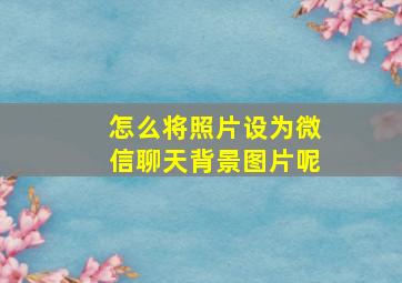 怎么将照片设为微信聊天背景图片呢