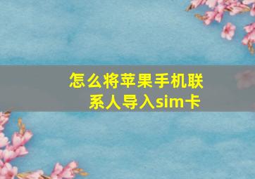 怎么将苹果手机联系人导入sim卡