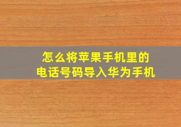 怎么将苹果手机里的电话号码导入华为手机