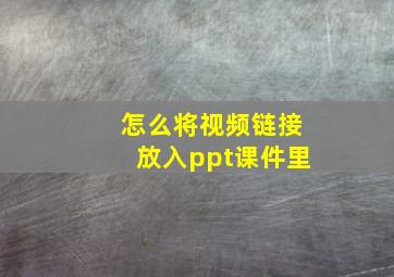 怎么将视频链接放入ppt课件里