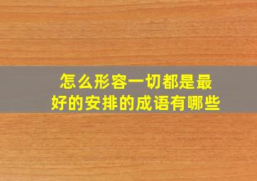 怎么形容一切都是最好的安排的成语有哪些